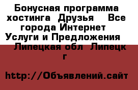 Бонусная программа хостинга «Друзья» - Все города Интернет » Услуги и Предложения   . Липецкая обл.,Липецк г.